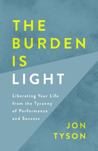 Cover image for The Burden is Light: Liberating your Life from the Tyranny of Performance and Success