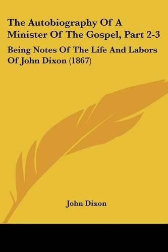 The Autobiography of a Minister of the Gospel, Part 2-3: Being Notes of the Life and Labors of John Dixon (1867)