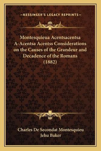 Cover image for Montesquieua Acentsacentsa A-Acentsa Acentss Considerations on the Causes of the Grandeur and Decadence of the Romans (1882)
