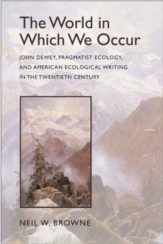 Cover image for The World in Which We Occur: John Dewey, Pragmatist Ecology, and American Ecological Writing in the Twentieth Century