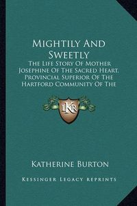 Cover image for Mightily and Sweetly: The Life Story of Mother Josephine of the Sacred Heart, Provincial Superior of the Hartford Community of the Congregation of the Sisters of St. Joseph