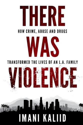 Cover image for There Was Violence: How Crime, Abuse and Drugs Transformed the Lives of an L.A. Family