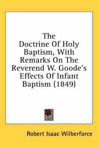 Cover image for The Doctrine of Holy Baptism, with Remarks on the Reverend W. Goode's Effects of Infant Baptism (1849)