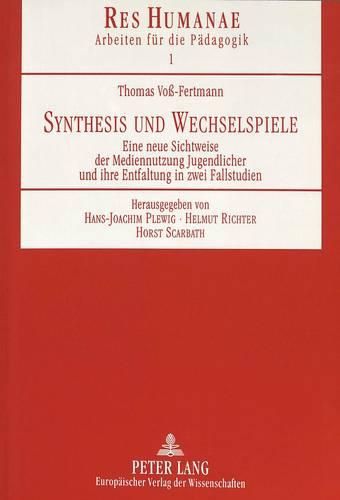 Synthesis Und Wechselspiele: Eine Neue Sichtweise Der Mediennutzung Jugendlicher Und Ihre Entfaltung in Zwei Fallstudien