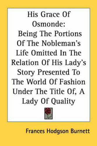 Cover image for His Grace of Osmonde: Being the Portions of the Nobleman's Life Omitted in the Relation of His Lady's Story Presented to the World of Fashion Under the Title Of, a Lady of Quality