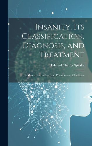 Cover image for Insanity, its Classification, Diagnosis, and Treatment; a Manual for Students and Practitioners of Medicine
