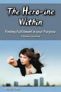 Cover image for The Hero-ine Within, Finding Fulfillment in your Purpose: A Women's Devotional