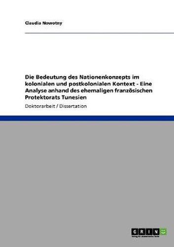 Cover image for Die Bedeutung des Nationenkonzepts im kolonialen und postkolonialen Kontext - Eine Analyse anhand des ehemaligen franzoesischen Protektorats Tunesien