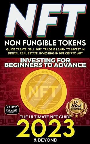 Cover image for NFT 2023 Investing For Beginners to Advance, Non-Fungible Tokens Guide to Create, Sell, Buy, Trade & Learn to Invest in Digital Real Estate, Investing in NFT Crypto Art, The Ultimate NFT Guide 2023 & Beyond