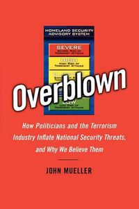 Cover image for Overblown: How Politicians and the Terrorism Industry Inflate National Security Threats, and Why We Believe Them