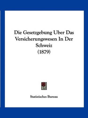 Cover image for Die Gesetzgebung Uber Das Versicherungswesen in Der Schweiz (1879)