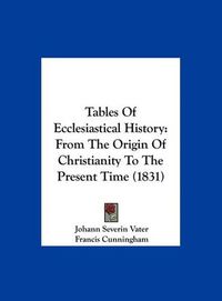 Cover image for Tables of Ecclesiastical History: From the Origin of Christianity to the Present Time (1831)