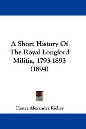 Cover image for A Short History of the Royal Longford Militia, 1793-1893 (1894)