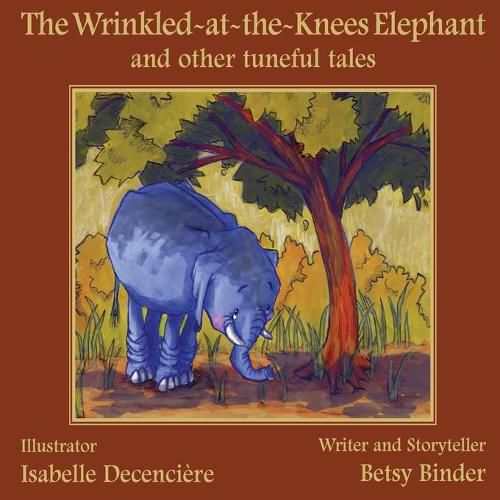 Cover image for The Wrinkled-at-the-Knees Elephant and other tuneful tales: : The Wrinkled-at-the-Knees Elephant and other tuneful tales