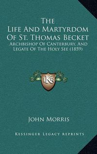 Cover image for The Life and Martyrdom of St. Thomas Becket: Archbishop of Canterbury, and Legate of the Holy See (1859)