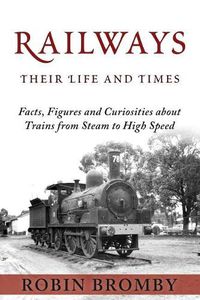 Cover image for Railways: Their Life and Times: Facts, Figures and Curiosities about Trains from Steam to High Speed