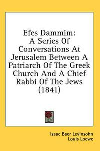 Cover image for Efes Dammim: A Series of Conversations at Jerusalem Between a Patriarch of the Greek Church and a Chief Rabbi of the Jews (1841)