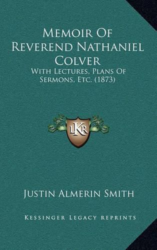 Cover image for Memoir of Reverend Nathaniel Colver: With Lectures, Plans of Sermons, Etc. (1873)