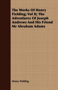 Cover image for The Works of Henry Fielding; Vol II; The Adventures of Joseph Andrews and His Friend MR Abraham Adams