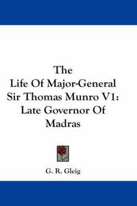 Cover image for The Life of Major-General Sir Thomas Munro V1: Late Governor of Madras