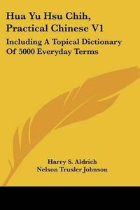 Cover image for Hua Yu Hsu Chih, Practical Chinese V1: Including a Topical Dictionary of 5000 Everyday Terms