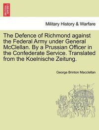 Cover image for The Defence of Richmond Against the Federal Army Under General McClellan. by a Prussian Officer in the Confederate Service. Translated from the Koelnische Zeitung.