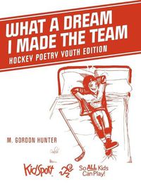 Cover image for What A Dream I Made The Team: Hockey Poetry Youth Edition