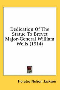 Cover image for Dedication of the Statue to Brevet Major-General William Wells (1914)