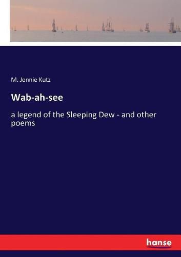 Wab-ah-see: a legend of the Sleeping Dew - and other poems