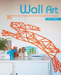 Cover image for Wall Art: 35 Fresh and Striking Projects to Decorate Your Walls