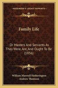 Cover image for Family Life: Or Masters and Servants as They Were, Are, and Ought to Be (1856)