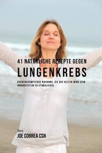 Cover image for 41 Naturliche Rezepte gegen Lungenkrebs: Krebsbekampfende Nahrung, die dir helfen wird dein Immunsystem zu stimulieren