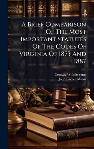 Cover image for A Brief Comparison Of The Most Important Statutes Of The Codes Of Virginia Of 1873 And 1887