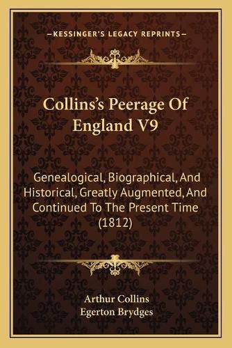 Collinsa Acentsacentsa A-Acentsa Acentss Peerage of England V9: Genealogical, Biographical, and Historical, Greatly Augmented, and Continued to the Present Time (1812)