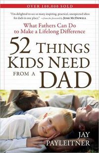 Cover image for 52 Things Kids Need from a Dad: What Fathers Can Do to Make a Lifelong Difference