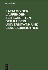 Cover image for Katalog der laufenden Zeitschriften der Kaiserl. Universitats- und Landesbibliothek