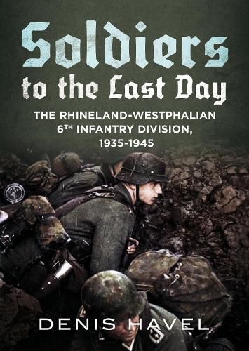 Cover image for Soldiers to the Last Day: The Rhineland-Westphalian 6th Infantry Division, 1935-1945