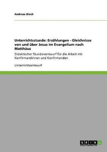 Cover image for Unterrichtsstunde: Erzahlungen - Gleichnisse von und uber Jesus im Evangelium nach Matthaus: Didaktischer Stundenentwurf fur die Arbeit mit Konfirmandinnen und Konfirmanden