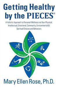 Cover image for Getting Healthy by the Pieces: A Holistic Approach to Personal Wellness Via Your Physical, Intellectual, Emotional, Community, Environmental & Spirit