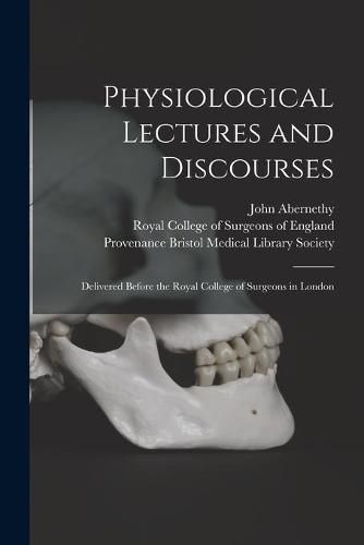 Cover image for Physiological Lectures and Discourses: Delivered Before the Royal College of Surgeons in London