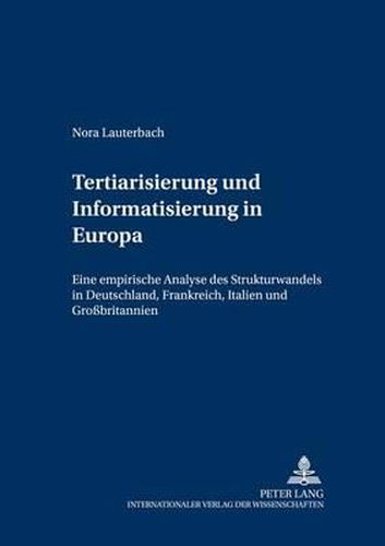 Tertiarisierung Und Informatisierung in Europa: Eine Empirische Analyse Des Strukturwandels in Deutschland, Frankreich, Italien Und Grossbritannien