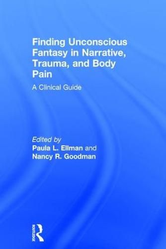 Cover image for Finding Unconscious Fantasy in Narrative, Trauma, and Body Pain: A Clinical Guide