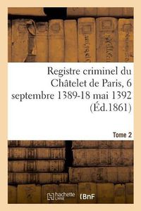 Cover image for Registre Criminel Du Chatelet de Paris, 6 Septembre 1389-18 Mai 1392. Tome 2