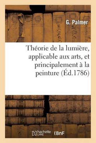 Cover image for Theorie de la Lumiere, Applicable Aux Arts, Et Principalement A La Peinture