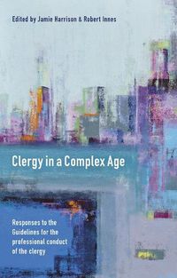 Cover image for Clergy in a Complex Age: Responses To The Guidelines For The  Professional Conduct Of The Clergy