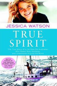 Cover image for True Spirit: The True Story of a 16-Year-Old Australian Who Sailed Solo, Nonstop, and Unassisted Around the World