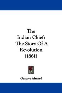 Cover image for The Indian Chief: The Story Of A Revolution (1861)