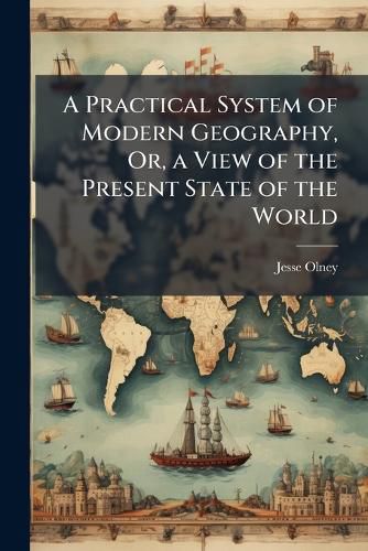 Cover image for A Practical System of Modern Geography, Or, a View of the Present State of the World