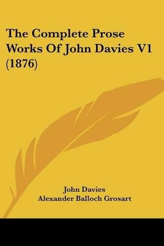 Cover image for The Complete Prose Works of John Davies V1 (1876)