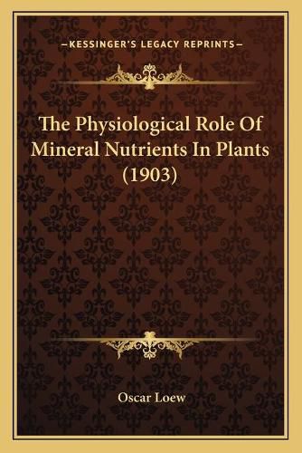 Cover image for The Physiological Role of Mineral Nutrients in Plants (1903)